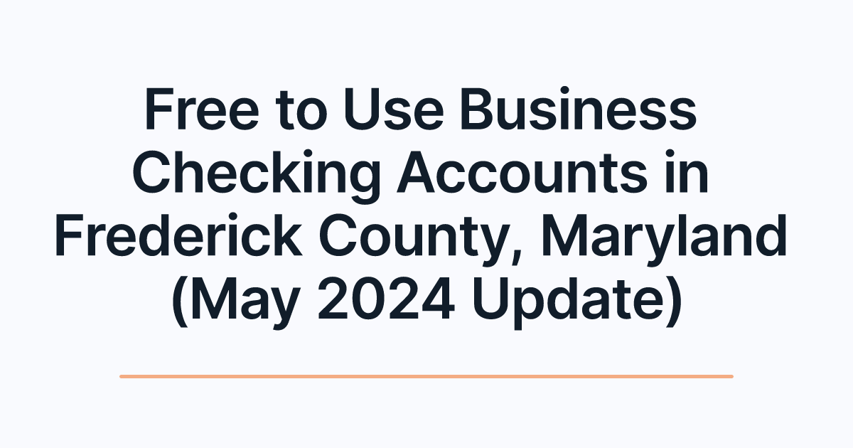 Free to Use Business Checking Accounts in Frederick County, Maryland (May 2024 Update)